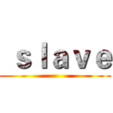  ｓｌａｖｅ ()