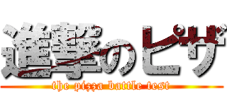 進撃のピザ (the pizza battle test)