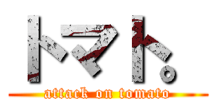 トマト。 (attack on tomato)