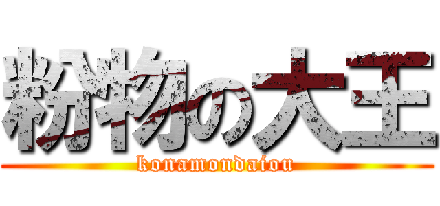 粉物の大王 (konamondaiou)