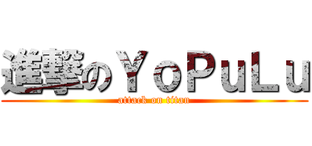 進撃のＹｏＰｕＬｕ (attack on titan)