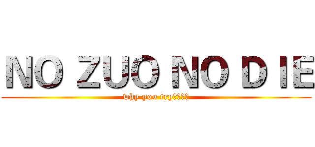 ＮＯ ＺＵＯ ＮＯ ＤＩＥ (why you try？？？？)