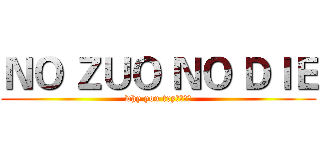 ＮＯ ＺＵＯ ＮＯ ＤＩＥ (why you try？？？？)
