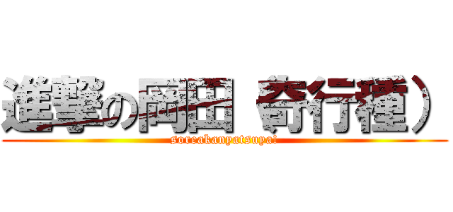 進撃の岡田（奇行種） (soreakanyatsuya!)
