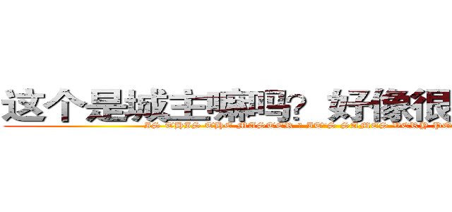 这个是城主嘛吗？好像很厉害的样子 (IS THIS THE MASTER ? IT'S SAMES VERY POWERFUL)