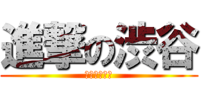 進撃の渋谷 (たわはにわな)