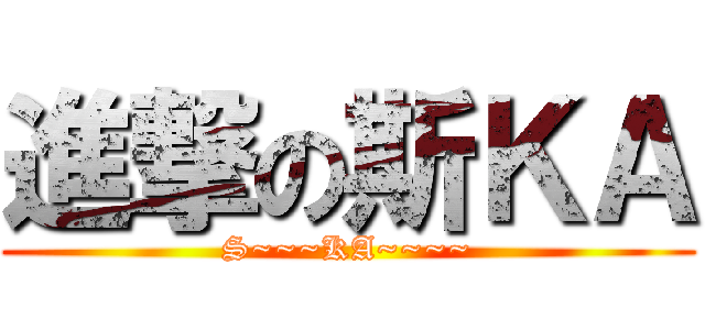 進撃の斯ＫＡ (S~~~KA~~~~)