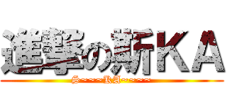 進撃の斯ＫＡ (S~~~KA~~~~)