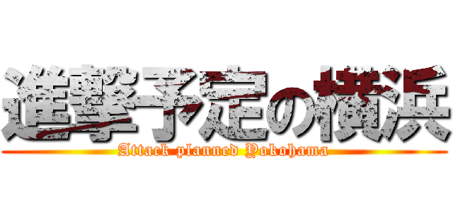 進撃予定の横浜 (Attack planned Yokohama)