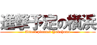 進撃予定の横浜 (Attack planned Yokohama)