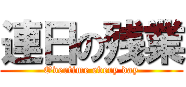 連日の残業 (Overtime every day)