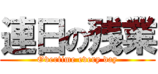 連日の残業 (Overtime every day)