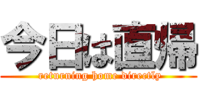 今日は直帰 ( returning home directly)