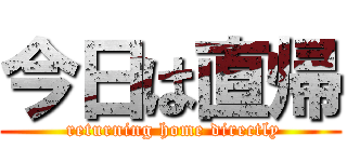 今日は直帰 ( returning home directly)