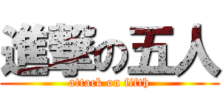 進撃の五人 (attack on fifth)