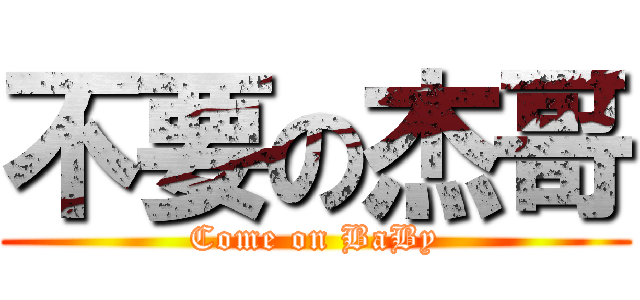 不要の杰哥 (Come on BaBy)