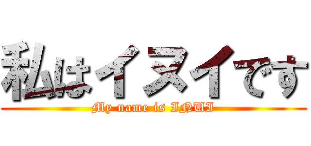 私はイヌイです (My name is INUI)