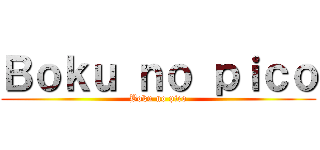 Ｂｏｋｕ ｎｏ ｐｉｃｏ (Boku no pico)