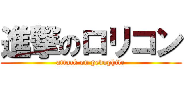 進撃のロリコン (attack on pedophile)