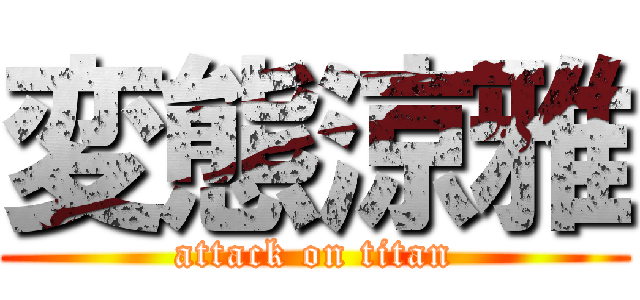 変態涼雅 (attack on titan)