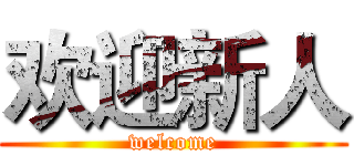 欢迎新人 (welcome)