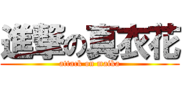 進撃の真衣花 (attack on maika)