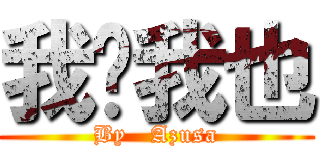 我說我也 (By   Azusa)