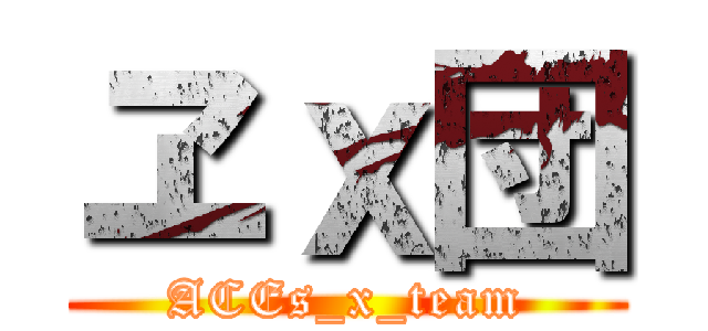 ヱｘ団 (ACEs_x_team)