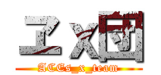 ヱｘ団 (ACEs_x_team)