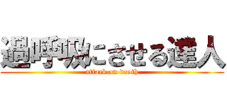 過呼吸にさせる達人 (attack on death)