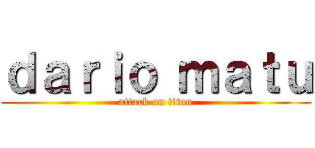 ｄａｒｉｏ ｍａｔｕ (attack on titan)