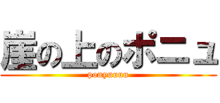 崖の上のポニュ (ponyuuuu)