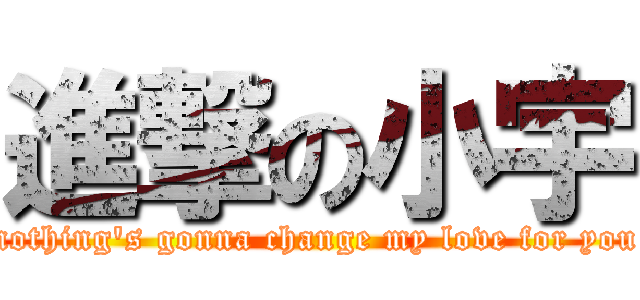 進撃の小宇 (nothing\'s gonna change my love for you)
