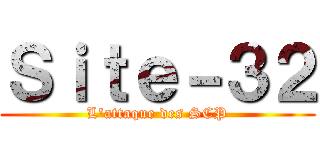 Ｓｉｔｅ－３２ (L'attaque des SCP)