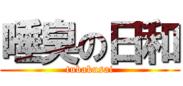 唾臭の日和 (tubakusai)