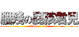 腦殘の屁孩君兒 (I was a fool)