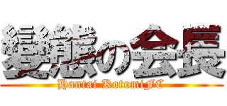 變態の会長 (Hantai KotomiFC)