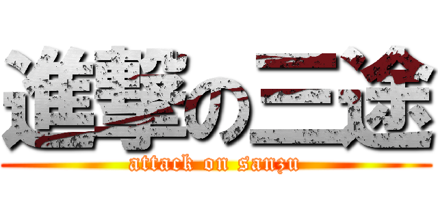 進撃の三途 (attack on sanzu)