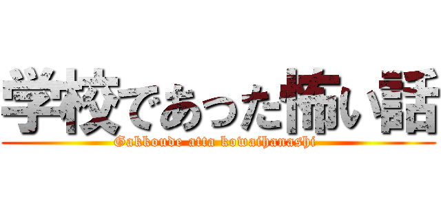 学校であった怖い話 (Gakkoude atta kowaihanashi )