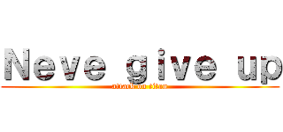 Ｎｅｖｅ ｇｉｖｅ ｕｐ (attack on titan)