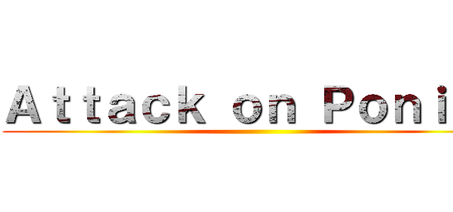 Ａｔｔａｃｋ ｏｎ Ｐｏｎｉｅｓ ()