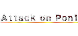 Ａｔｔａｃｋ ｏｎ Ｐｏｎｉｅｓ ()