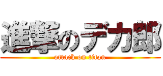 進撃のデカ郎 (attack on titan)