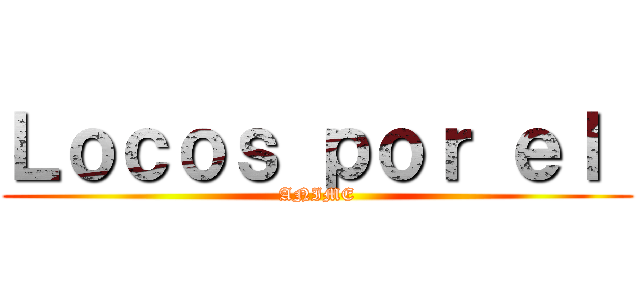 Ｌｏｃｏｓ ｐｏｒ ｅｌ  (ANIME)