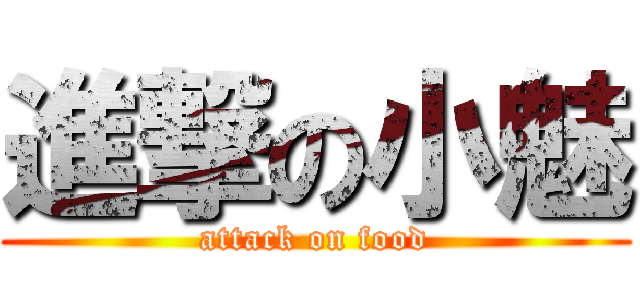 進撃の小魅 (attack on food)