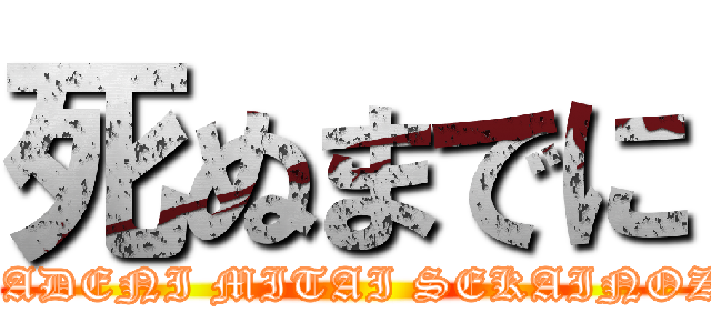 死ぬまでに (SINUMADENI MITAI SEKAINOZEKKEI)