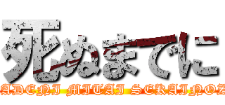 死ぬまでに (SINUMADENI MITAI SEKAINOZEKKEI)