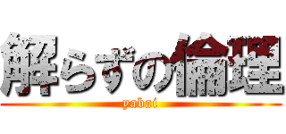 解らずの倫理 (yabai)