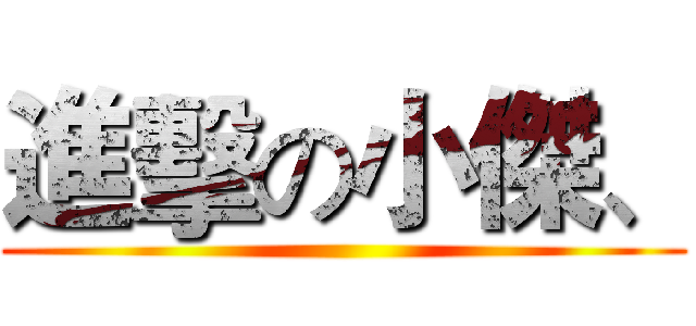 進擊の小傑、 ()