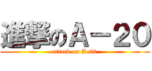 進撃のＡ－２０ (attack on A-20)